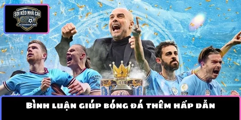 Bình luận giúp bóng đá thêm hấp dẫn
