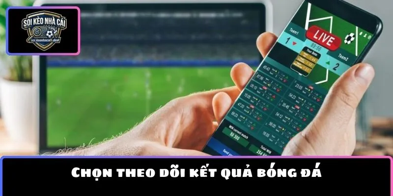 Chọn theo dõi kết quả bóng đá tại Soi kèo nhà cái