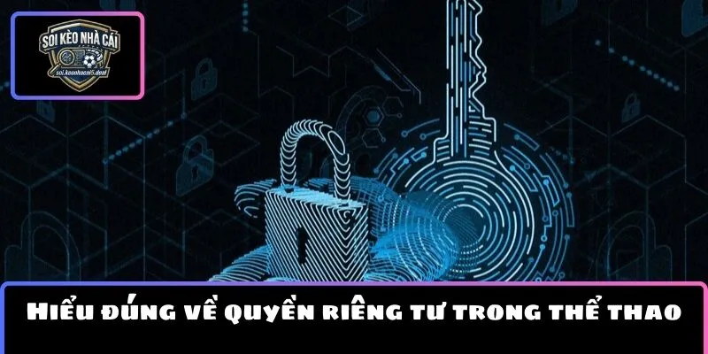 Hiểu đúng về quyền riêng tư trong lĩnh vực thể thao